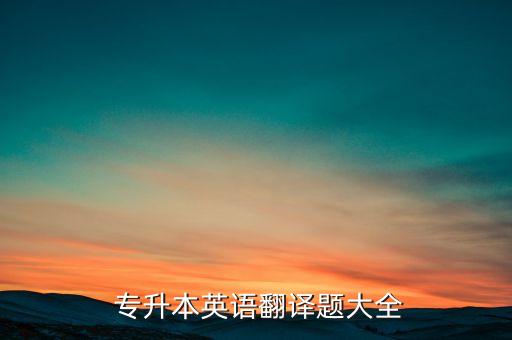  專升本英語(yǔ)翻譯題大全