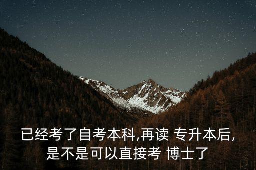 已經(jīng)考了自考本科,再讀 專升本后,是不是可以直接考 博士了