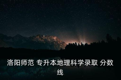 洛陽師范 專升本地理科學錄取 分數(shù)線