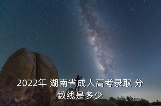 2022年 湖南省成人高考錄取 分?jǐn)?shù)線是多少