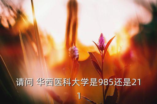 請問 華西醫(yī)科大學(xué)是985還是211