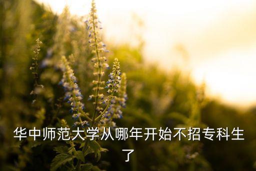  華中師范大學(xué)從哪年開(kāi)始不招專科生了