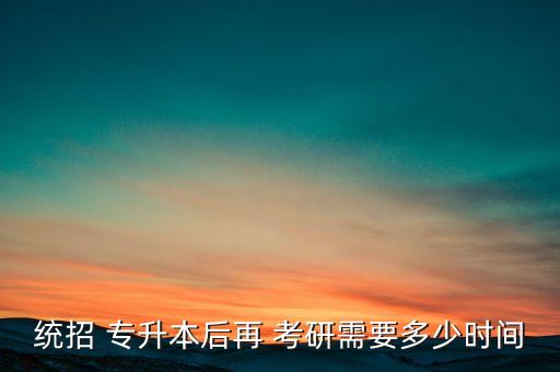 統(tǒng)招 專升本后再 考研需要多少時間