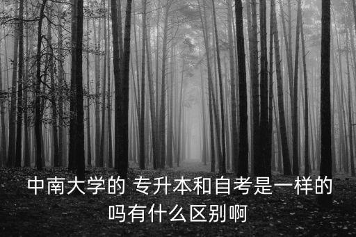  中南大學的 專升本和自考是一樣的嗎有什么區(qū)別啊