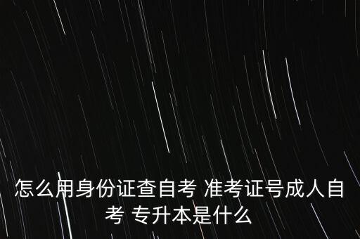 怎么用身份證查自考 準(zhǔn)考證號成人自考 專升本是什么