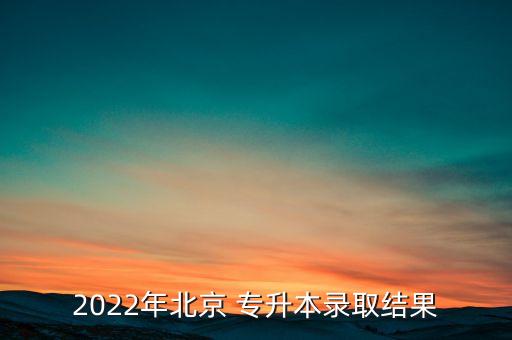 2022年北京 專(zhuān)升本錄取結(jié)果