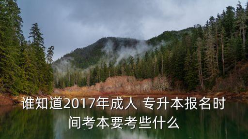 誰知道2017年成人 專升本報(bào)名時(shí)間考本要考些什么