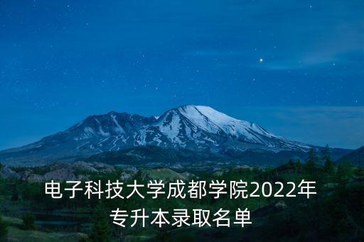  電子科技大學(xué)成都學(xué)院2022年 專升本錄取名單