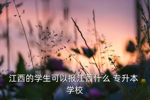 江西的學(xué)生可以報(bào)江西什么 專升本 學(xué)校