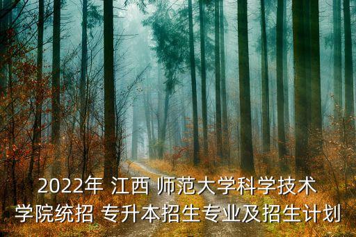 2022年 江西 師范大學(xué)科學(xué)技術(shù)學(xué)院統(tǒng)招 專升本招生專業(yè)及招生計(jì)劃