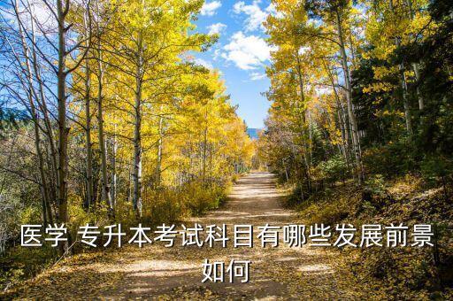 醫(yī)學 專升本考試科目有哪些發(fā)展前景如何