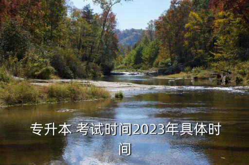  專升本 考試時(shí)間2023年具體時(shí)間