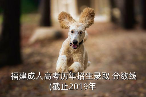  福建成人高考?xì)v年招生錄取 分?jǐn)?shù)線(截止2019年