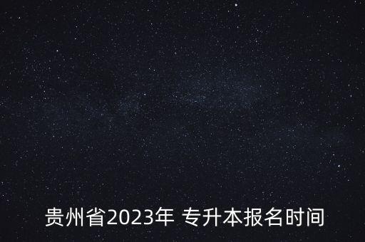  貴州省2023年 專升本報名時間