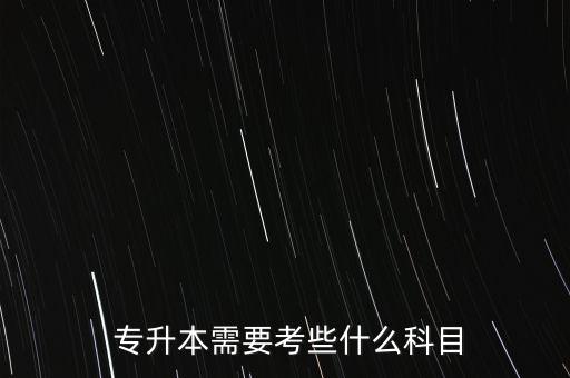  專升本需要考些什么科目