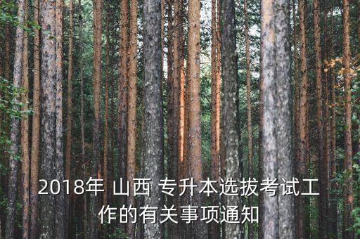 2018年 山西 專升本選拔考試工作的有關(guān)事項(xiàng)通知