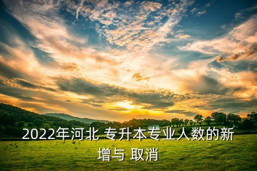 2022年河北 專升本專業(yè)人數的新增與 取消