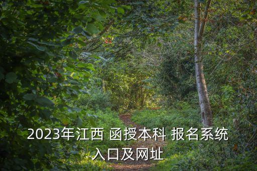 2023年江西 函授本科 報名系統(tǒng)入口及網(wǎng)址