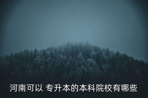 河南可以 專升本的本科院校有哪些