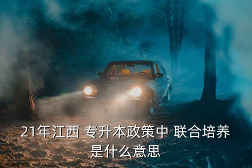 21年江西 專升本政策中 聯(lián)合培養(yǎng)是什么意思