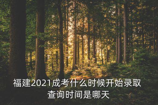 福建2021成考什么時(shí)候開始錄取 查詢時(shí)間是哪天