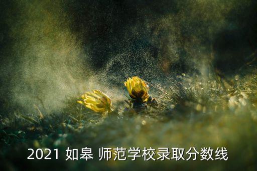 2021 如皋 師范學(xué)校錄取分?jǐn)?shù)線(xiàn)