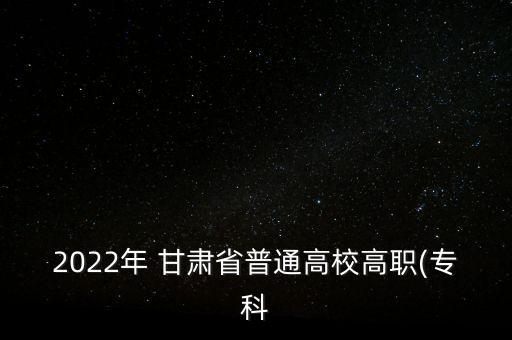 2022年 甘肅省普通高校高職(?？? class=