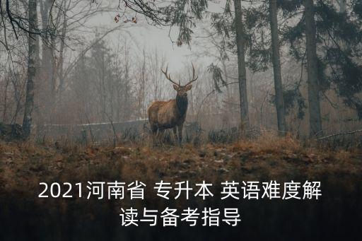 2021河南省 專升本 英語難度解讀與備考指導(dǎo)