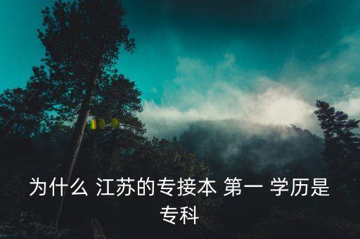 為什么 江蘇的專接本 第一 學歷是專科