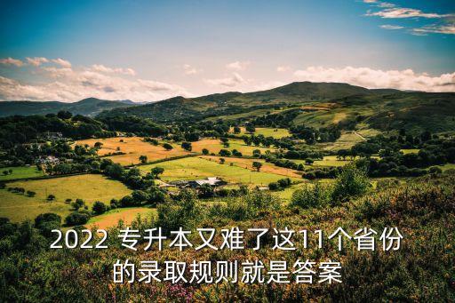 2022 專升本又難了這11個省份的錄取規(guī)則就是答案