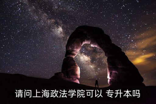 請問上海政法學院可以 專升本嗎