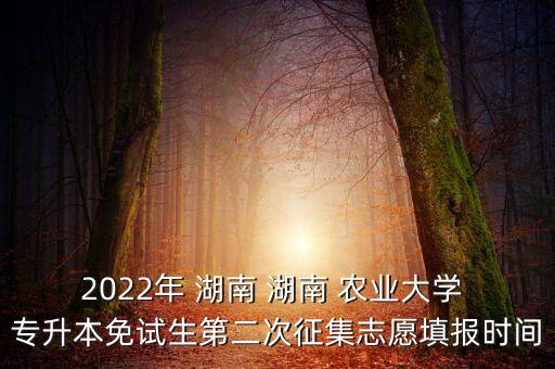 2022年 湖南 湖南 農(nóng)業(yè)大學(xué) 專升本免試生第二次征集志愿填報(bào)時(shí)間