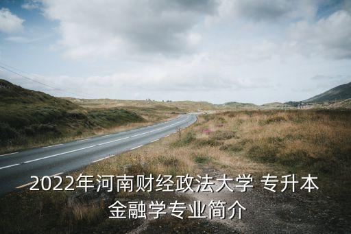 2022年河南財經(jīng)政法大學(xué) 專升本 金融學(xué)專業(yè)簡介