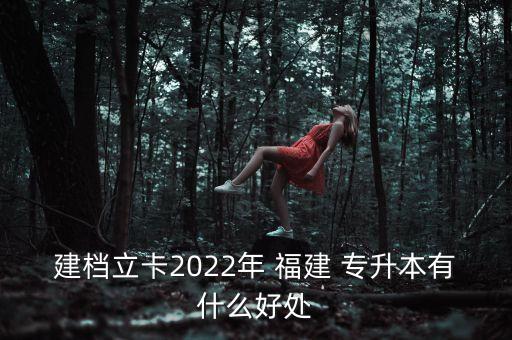 建檔立卡2022年 福建 專升本有什么好處