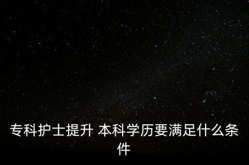 專科護士提升 本科學歷要滿足什么條件