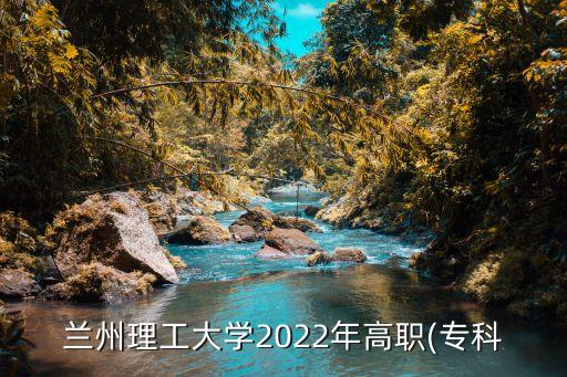 蘭州理工大學(xué)2022年高職(?？? class=