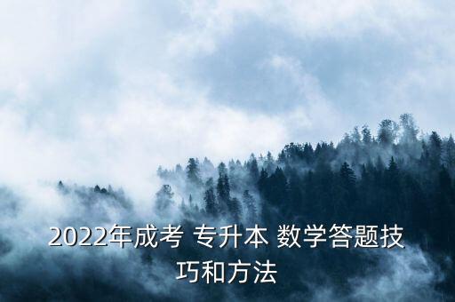 2022年成考 專升本 數(shù)學(xué)答題技巧和方法