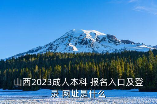 山西2023成人本科 報(bào)名入口及登錄 網(wǎng)址是什么