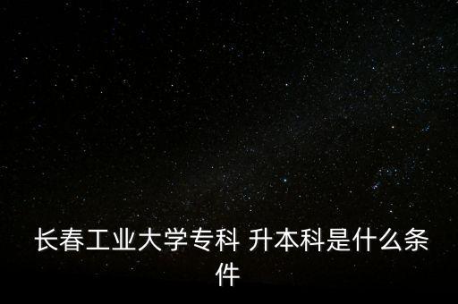 長(zhǎng)春工大專升本考試,安工大專升本考試時(shí)間2023