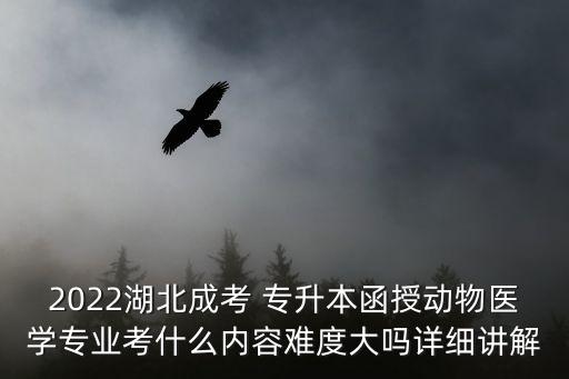 2022湖北成考 專升本函授動物醫(yī)學(xué)專業(yè)考什么內(nèi)容難度大嗎詳細(xì)講解