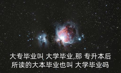 大專畢業(yè)叫 大學(xué)畢業(yè),那 專升本后所讀的大本畢業(yè)也叫 大學(xué)畢業(yè)嗎