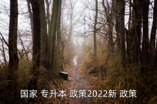 國家 專升本 政策2022新 政策