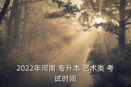 2022年河南 專升本 藝術(shù)類 考試時間