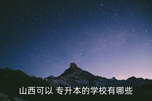 山西可以 專升本的學(xué)校有哪些