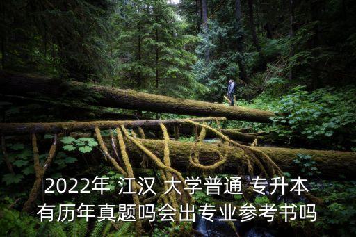 2022年 江漢 大學(xué)普通 專升本有歷年真題嗎會(huì)出專業(yè)參考書(shū)嗎