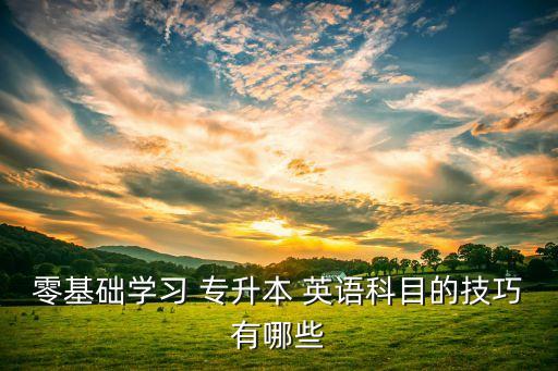 零基礎(chǔ)學(xué)習(xí) 專升本 英語科目的技巧有哪些