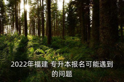 2022年福建 專升本報(bào)名可能遇到的問題