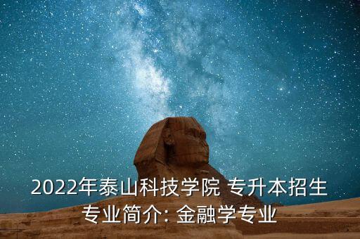 2022年泰山科技學(xué)院 專升本招生專業(yè)簡介: 金融學(xué)專業(yè)