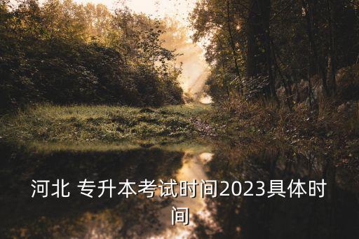 河北 專升本考試時間2023具體時間