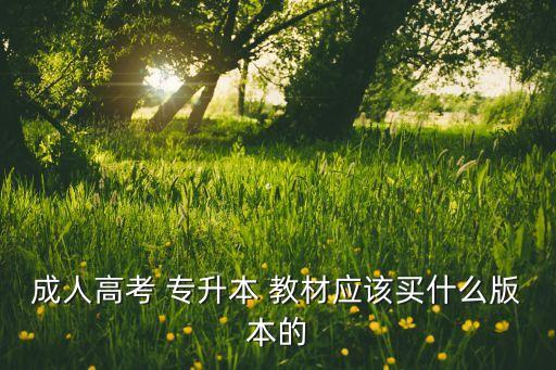 成人高考 專升本 教材應(yīng)該買什么版本的